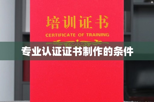 大鹏新区专业认证证书制作的条件