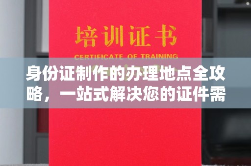 萧山身份证制作的办理地点全攻略，一站式解决您的证件需求